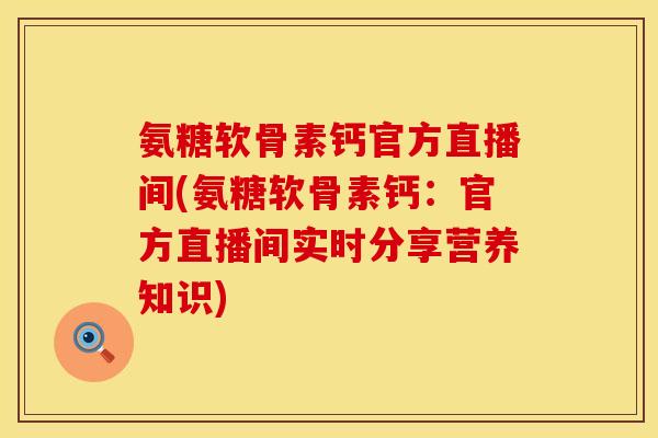 氨糖软骨素钙官方直播间(氨糖软骨素钙:官方直播间实时分享营养知识) 氨糖软骨素钙官方直播间(氨糖软骨素钙:官方直播间实时分享营养知识)