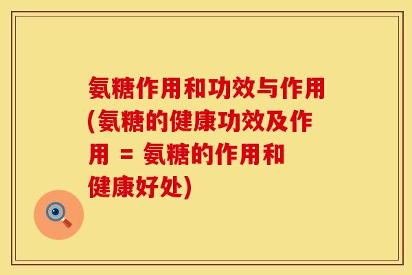 氨糖作用和功效与作用(氨糖的健康功效及作用 = 氨糖的作用和健康好处) 氨糖作用和功效与作用(氨糖的健康功效及作用 = 氨糖的作用和健康好处)