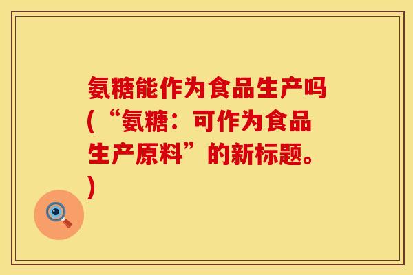 氨糖能作为食品生产吗(“氨糖:可作为食品生产原料”的新标题。) 氨糖能作为食品生产吗(“氨糖:可作为食品生产原料”的新标题。)