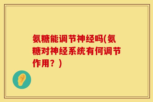 氨糖能调节神经吗(氨糖对神经系统有何调节作用?)