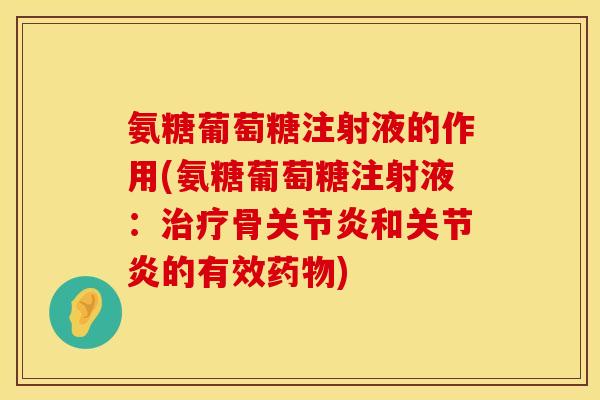 氨糖葡萄糖注射液的作用(氨糖葡萄糖注射液:治疗骨关节炎和关节炎的有效药物)