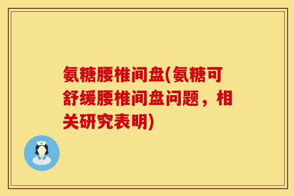 氨糖腰椎间盘(氨糖可舒缓腰椎间盘问题,相关研究表明) 氨糖腰椎间盘(氨糖可舒缓腰椎间盘问题,相关研究表明)