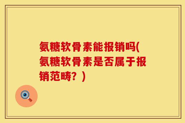 氨糖软骨素能报销吗(氨糖软骨素是否属于报销范畴？)