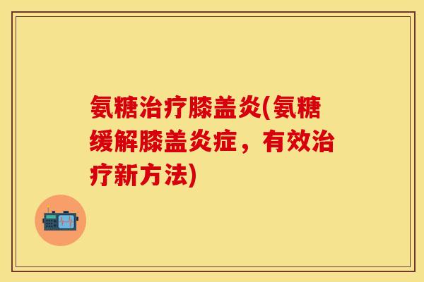 氨糖膝盖炎(氨糖缓解膝盖，有效新方法)
