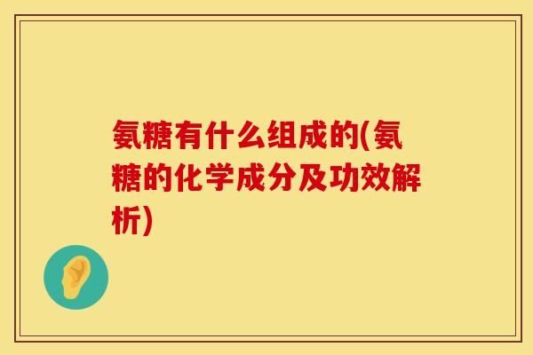 氨糖有什么组成的(氨糖的化学成分及功效解析) 氨糖有什么组成的(氨糖的化学成分及功效解析)