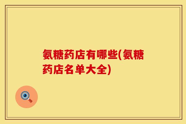 氨糖药店有哪些(氨糖药店名单大全)