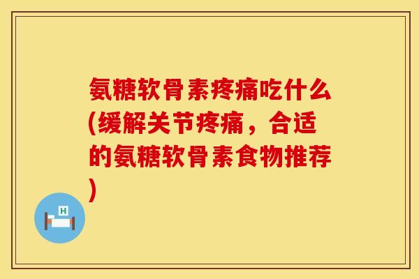 氨糖软骨素吃什么(缓解关节，合适的氨糖软骨素食物推荐)