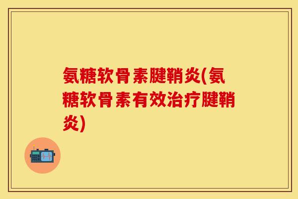 氨糖软骨素腱鞘炎(氨糖软骨素有效治疗腱鞘炎)