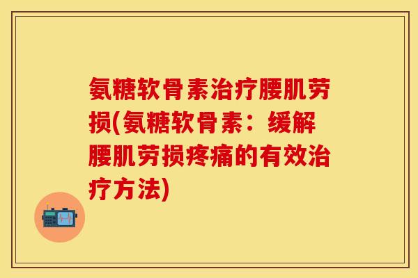 氨糖软骨素治疗腰肌劳损(氨糖软骨素：缓解腰肌劳损疼痛的有效治疗方法)
