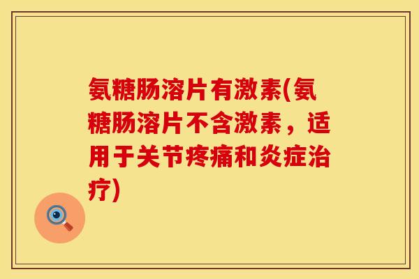 氨糖肠溶片有激素(氨糖肠溶片不含激素，适用于关节和)