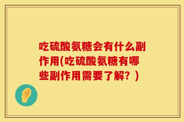 吃硫酸氨糖会有什么副作用(吃硫酸氨糖有哪些副作用需要了解？)