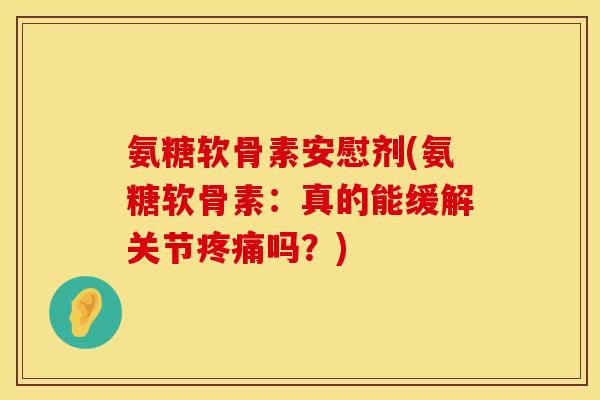 氨糖软骨素安慰剂(氨糖软骨素：真的能缓解关节疼痛吗？)