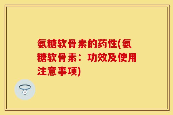 氨糖软骨素的药性(氨糖软骨素：功效及使用注意事项)