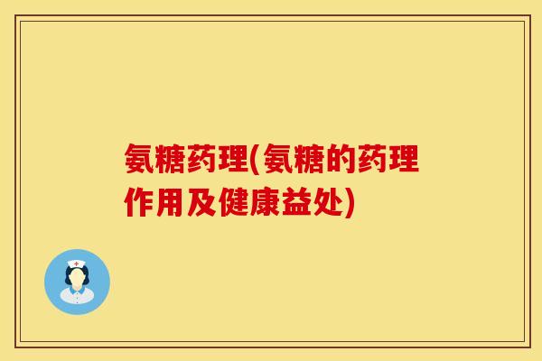 氨糖药理(氨糖的药理作用及健康益处) 氨糖药理(氨糖的药理作用及健康益处)