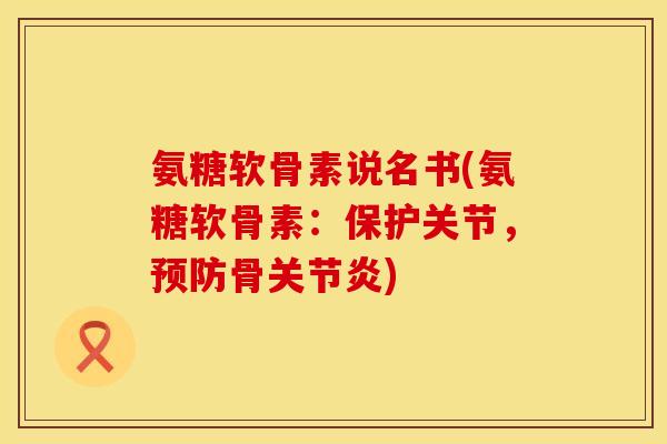 氨糖软骨素说名书(氨糖软骨素:保护关节,骨) 氨糖软骨素说名书(氨糖软骨素:保护关节,骨)