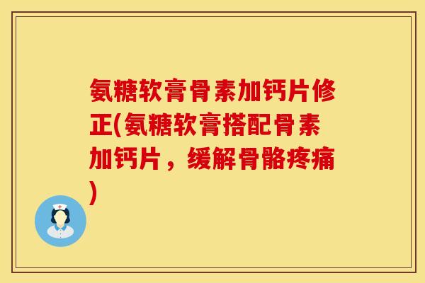 氨糖软膏骨素加钙片修正(氨糖软膏搭配骨素加钙片,缓解骨骼) 氨糖软膏骨素加钙片修正(氨糖软膏搭配骨素加钙片,缓解骨骼)