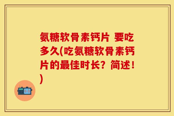 氨糖软骨素钙片 要吃多久(吃氨糖软骨素钙片的佳时长?简述!) 氨糖软骨素钙片 要吃多久(吃氨糖软骨素钙片的佳时长?简述!)