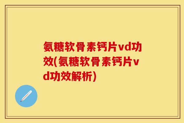 氨糖软骨素钙片vd功效(氨糖软骨素钙片vd功效解析) 氨糖软骨素钙片vd功效(氨糖软骨素钙片vd功效解析)