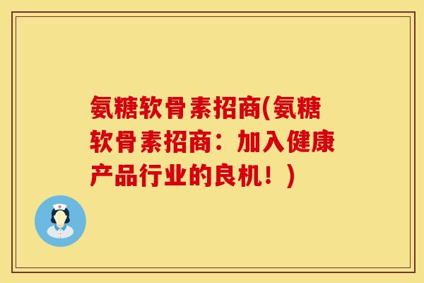 氨糖软骨素招商(氨糖软骨素招商：加入健康产品行业的良机！)