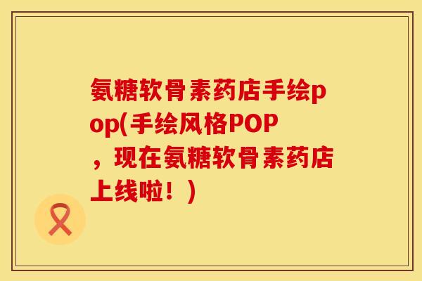 氨糖软骨素药店手绘pop(手绘风格POP，现在氨糖软骨素药店上线啦！)