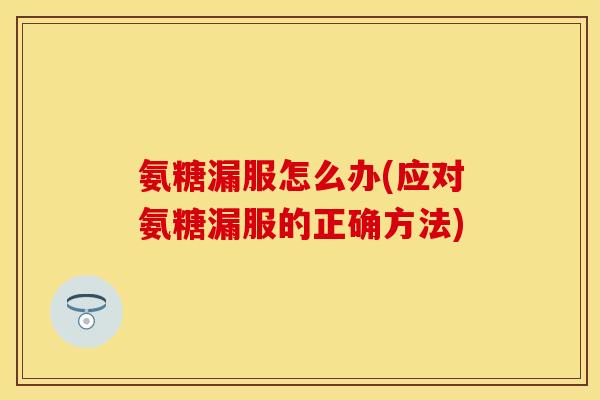 氨糖漏服怎么办(应对氨糖漏服的正确方法)