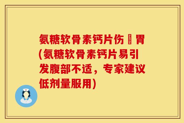 氨糖软骨素钙片伤腸胃(氨糖软骨素钙片易引发腹部不适，专家建议低剂量服用)