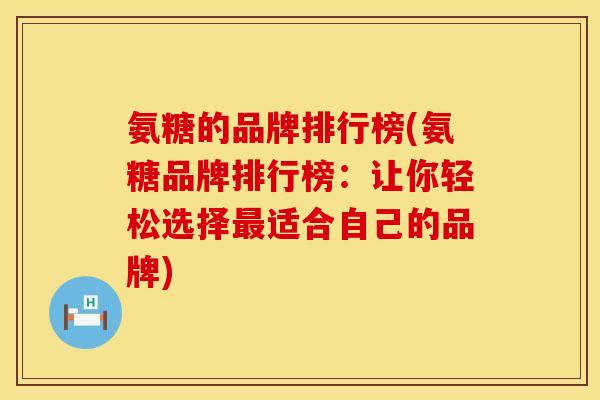 氨糖的品牌排行榜(氨糖品牌排行榜:让你轻松选择适合自己的品牌) 氨糖的品牌排行榜(氨糖品牌排行榜:让你轻松选择适合自己的品牌)