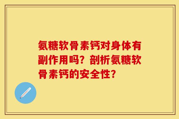 氨糖软骨素钙对身体有副作用吗?剖析氨糖软骨素钙的安全性? 氨糖软骨素钙对身体有副作用吗?剖析氨糖软骨素钙的安全性?