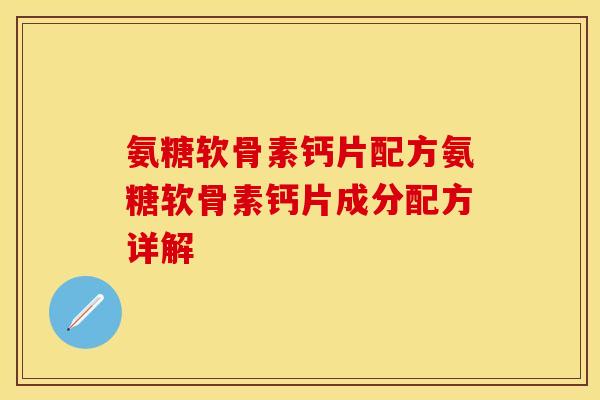 氨糖软骨素钙片配方氨糖软骨素钙片成分配方详解 氨糖软骨素钙片配方氨糖软骨素钙片成分配方详解