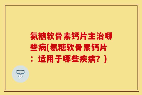 氨糖软骨素钙片主哪些(氨糖软骨素钙片:适用于哪些?) 氨糖软骨素钙片主哪些(氨糖软骨素钙片:适用于哪些?)