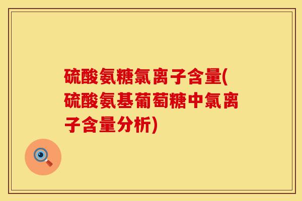 硫酸氨糖氯离子含量(硫酸氨基葡萄糖中氯离子含量分析) 硫酸氨糖氯离子含量(硫酸氨基葡萄糖中氯离子含量分析)