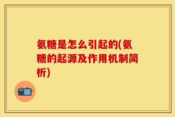 氨糖是怎么引起的(氨糖的起源及作用机制简析)