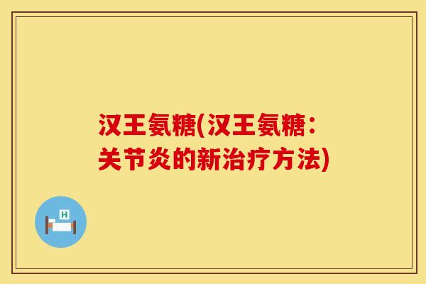 汉王氨糖(汉王氨糖：关节炎的新治疗方法)