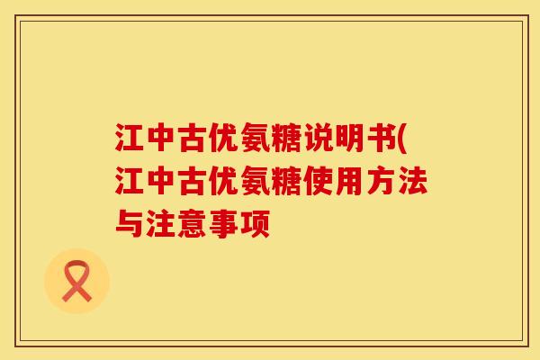 江中古优氨糖说明书(江中古优氨糖使用方法与注意事项 江中古优氨糖说明书(江中古优氨糖使用方法与注意事项