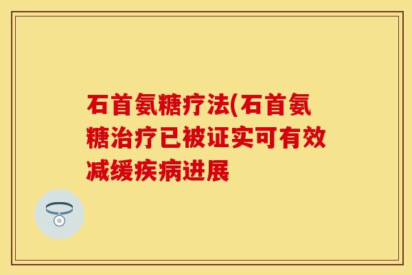 石首氨糖疗法(石首氨糖已被证实可有效减缓进展 石首氨糖疗法(石首氨糖已被证实可有效减缓进展
