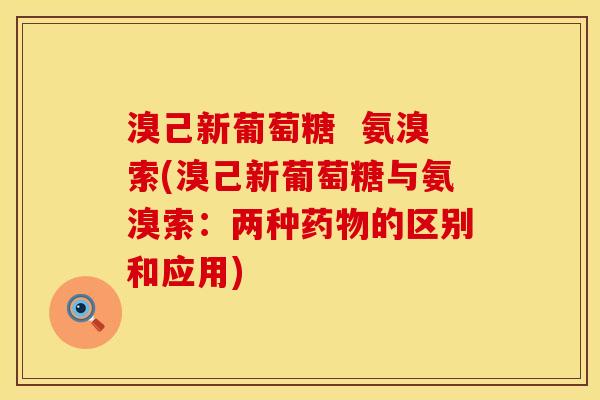 溴己新葡萄糖  氨溴索(溴己新葡萄糖与氨溴索：两种的区别和应用)