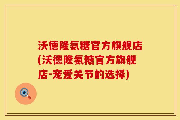 沃德隆氨糖官方旗舰店(沃德隆氨糖官方旗舰店-宠爱关节的选择) 沃德隆氨糖官方旗舰店(沃德隆氨糖官方旗舰店-宠爱关节的选择)