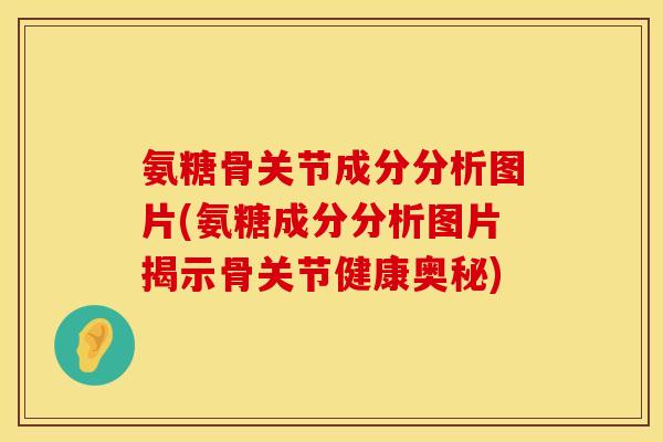 氨糖骨关节成分分析图片(氨糖成分分析图片揭示骨关节健康奥秘) 氨糖骨关节成分分析图片(氨糖成分分析图片揭示骨关节健康奥秘)