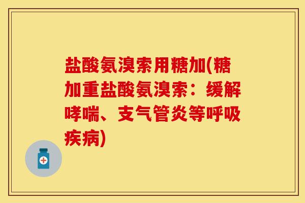 盐酸氨溴索用糖加(糖加重盐酸氨溴索：缓解哮喘、支气管炎等呼吸疾病)