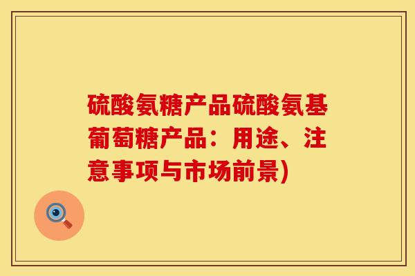 硫酸氨糖产品硫酸氨基葡萄糖产品:用途、注意事项与市场前景) 硫酸氨糖产品硫酸氨基葡萄糖产品:用途、注意事项与市场前景)