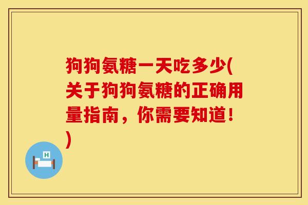 狗狗氨糖一天吃多少(关于狗狗氨糖的正确用量指南,你需要知道!) 狗狗氨糖一天吃多少(关于狗狗氨糖的正确用量指南,你需要知道!)