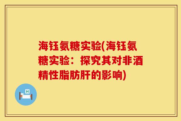 海钰氨糖实验(海钰氨糖实验:探究其对非酒精性脂肪的影响) 海钰氨糖实验(海钰氨糖实验:探究其对非酒精性脂肪的影响)