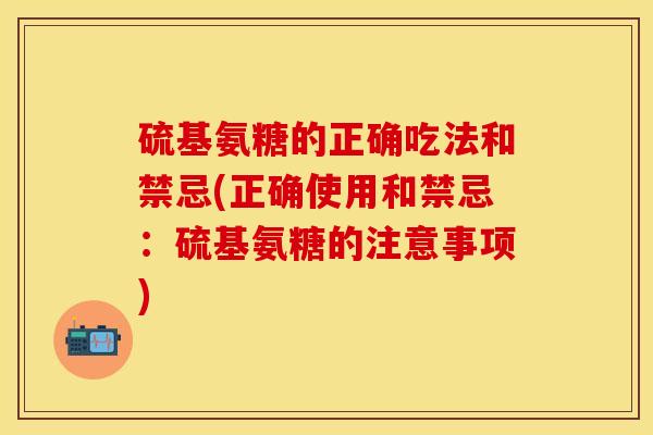 硫基氨糖的正确吃法和禁忌(正确使用和禁忌：硫基氨糖的注意事项)