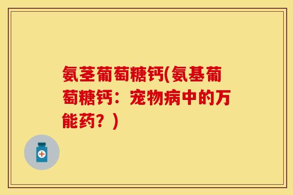 氨茎葡萄糖钙(氨基葡萄糖钙:宠物病中的万能药?)