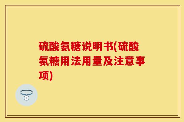 硫酸氨糖说明书(硫酸氨糖用法用量及注意事项)