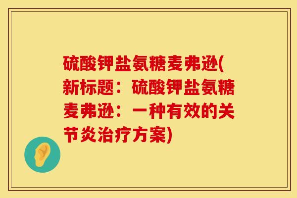 硫酸钾盐氨糖麦弗逊(新标题：硫酸钾盐氨糖麦弗逊：一种有效的关节炎治疗方案)
