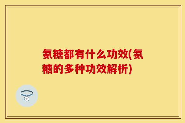 氨糖都有什么功效(氨糖的多种功效解析)