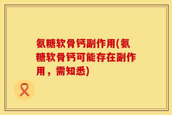 氨糖软骨钙副作用(氨糖软骨钙可能存在副作用，需知悉)
