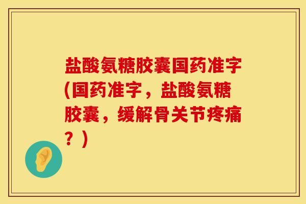 盐酸氨糖胶囊国药准字(国药准字,盐酸氨糖胶囊,缓解骨关节?) 盐酸氨糖胶囊国药准字(国药准字,盐酸氨糖胶囊,缓解骨关节?)