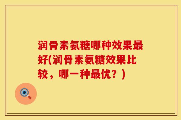 润骨素氨糖哪种效果最好(润骨素氨糖效果比较，哪一种最优？)